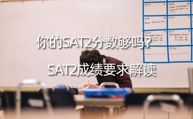 SAT2成績要求解讀，你的SAT2分?jǐn)?shù)夠嗎？
