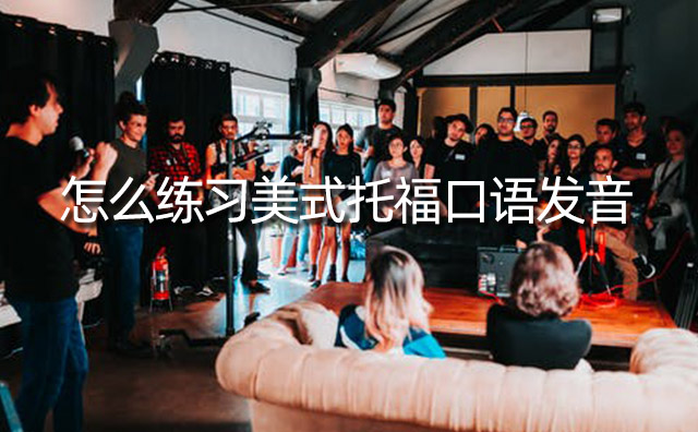 怎么練習(xí)美式托?？谡Z(yǔ)發(fā)音